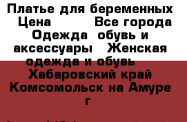 Платье для беременных › Цена ­ 700 - Все города Одежда, обувь и аксессуары » Женская одежда и обувь   . Хабаровский край,Комсомольск-на-Амуре г.